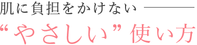 肌に負担をかけないやさしい使い方