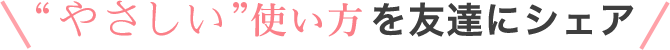 やさしい使い方を友達にシェア
