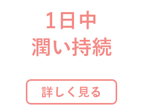 1日中潤い持続 詳しく見る