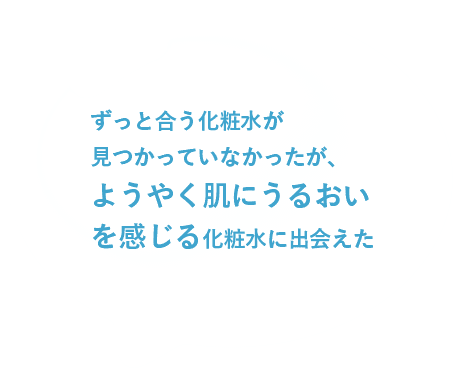 ずっと合う化粧水が見つかっていなかったが、ようやく肌にうるおいを感じる化粧水に出会えた