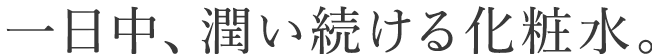 一日中、潤い続ける化粧水。