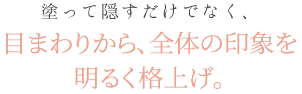 塗って隠すだけでなく、目まわり全体の印象を明るく格上げ。