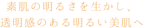 素肌の明るさを生かし透明感のある明るい美肌へ