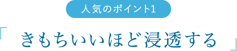 人気のポイント1　「きもちいいほど浸透する」