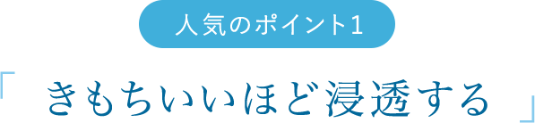 人気のポイント1　「きもちいいほど浸透する」