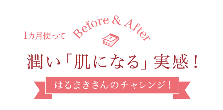 1カ月使って　潤い「肌になる」実感！はるまきさんのチャレンジ